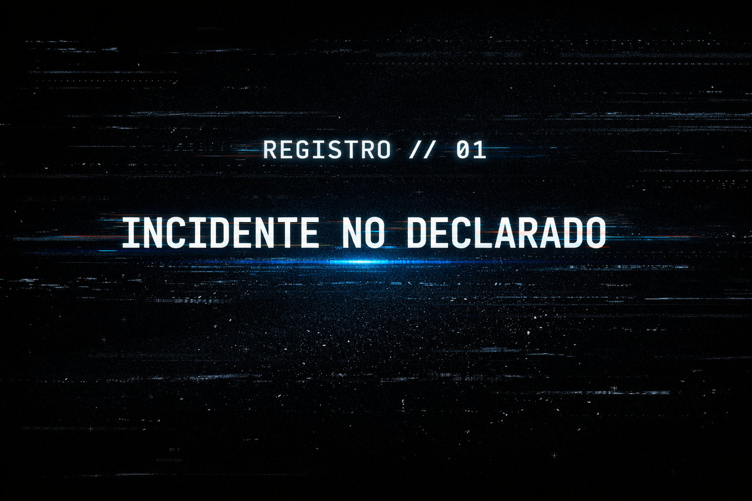 [REGISTRO // 01: INCIDENTE NO DECLARADO]